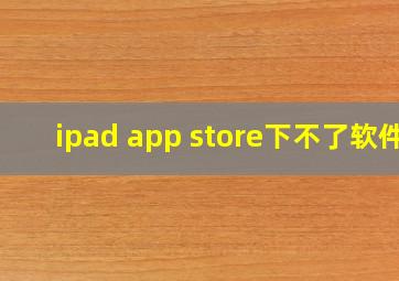 ipad app store下不了软件